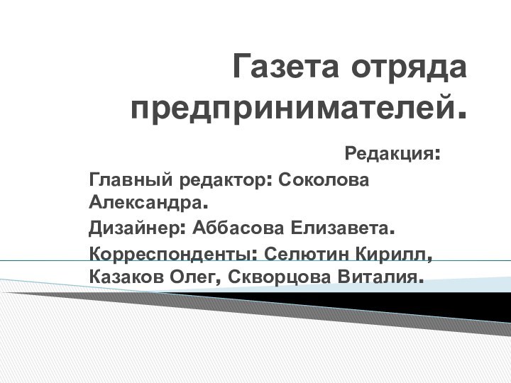 Газета отряда предпринимателей.Редакция:Главный редактор: Соколова Александра.Дизайнер: Аббасова Елизавета.Корреспонденты: Селютин Кирилл, Казаков Олег, Скворцова Виталия.