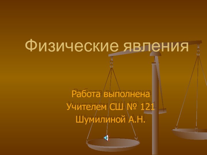 Физические явленияРабота выполненаУчителем СШ № 121Шумилиной А.Н.