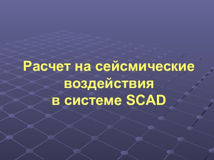 Расчет на сейсмические воздействия  в системе SCAD