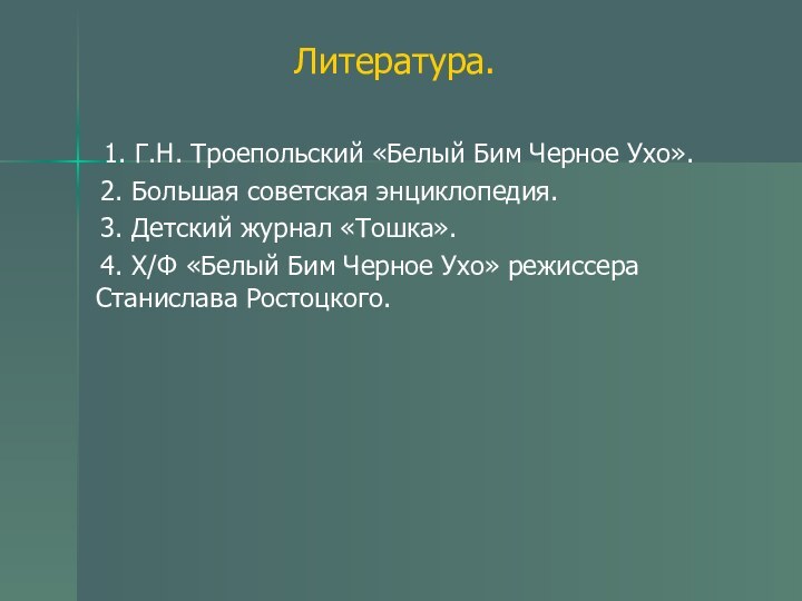 Литература. 1. Г.Н. Троепольский «Белый Бим Черное Ухо».    2.