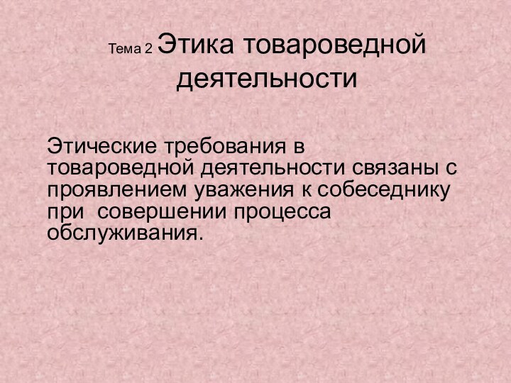 Тема 2 Этика товароведной деятельностиЭтические требования в товароведной деятельности связаны с проявлением