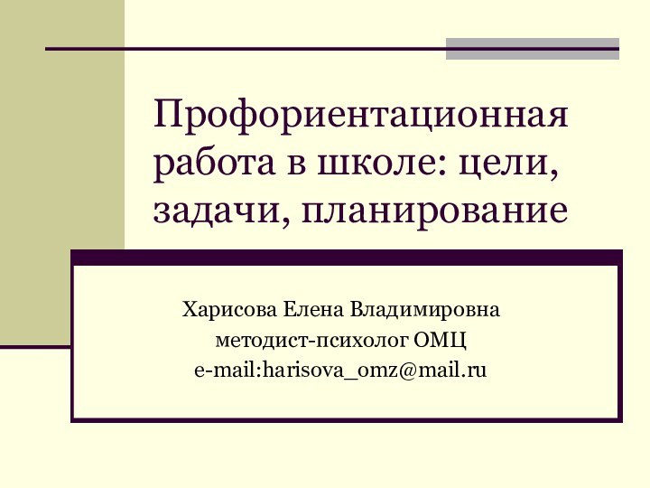 Профориентационная работа в школе: цели, задачи, планированиеХарисова Елена Владимировнаметодист-психолог ОМЦe-mail:harisova_omz@mail.ru