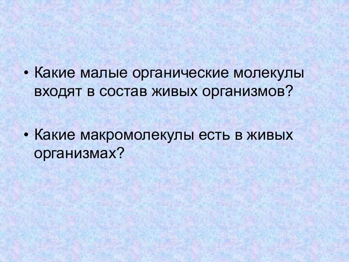 Какие малые органические молекулы входят в состав живых организмов?Какие макромолекулы есть в живых организмах?