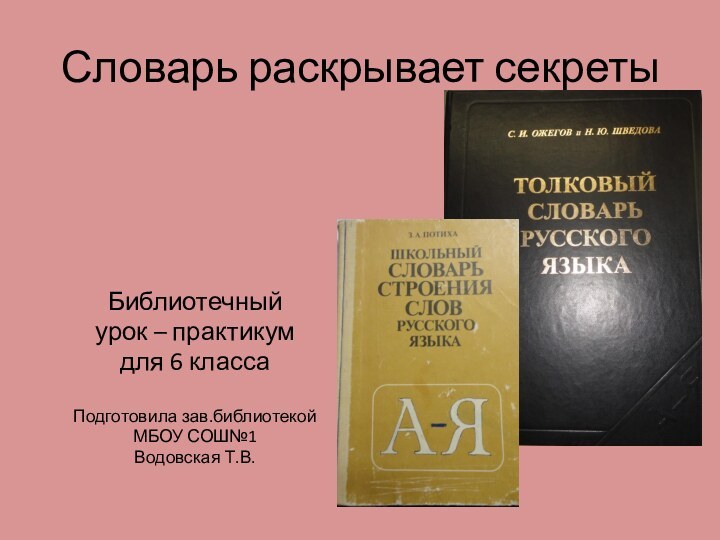 Словарь раскрывает секретыБиблиотечный урок – практикумдля 6 классаПодготовила зав.библиотекой МБОУ СОШ№1Водовская Т.В.