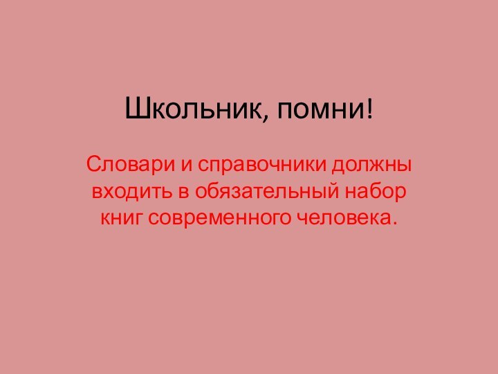 Школьник, помни!Словари и справочники должны входить в обязательный набор книг современного человека.