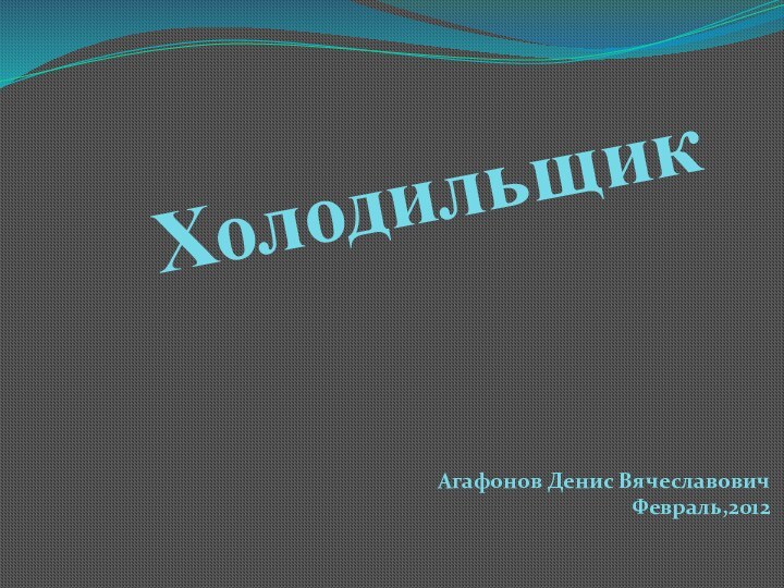 Холодильщик Агафонов Денис Вячеславович Февраль,2012