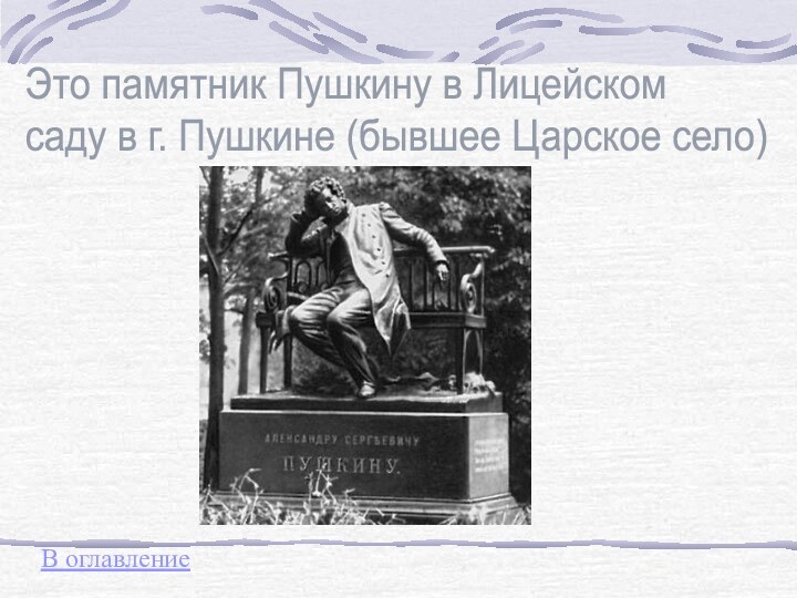 Это памятник Пушкину в Лицейскомсаду в г. Пушкине (бывшее Царское село)В оглавление