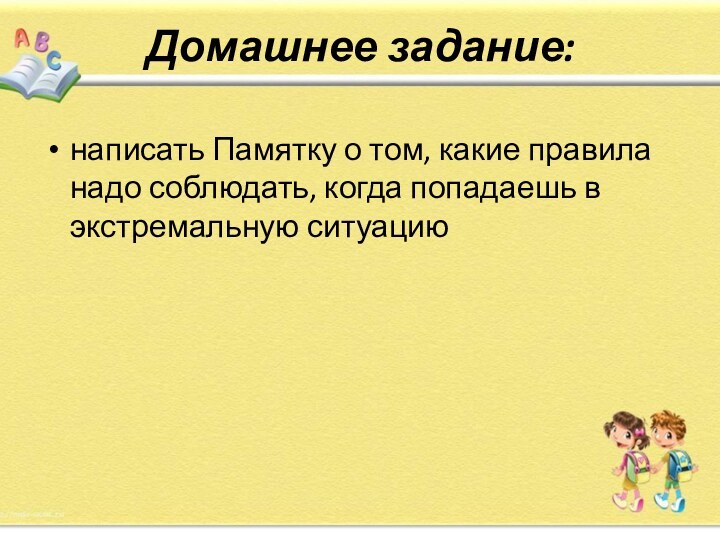 Домашнее задание:написать Памятку о том, какие правила надо соблюдать, когда попадаешь в экстремальную ситуацию