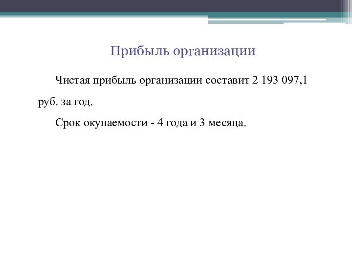 Прибыль организацииЧистая прибыль организации составит 2 193 097,1руб. за год.Срок окупаемости - 4 года и 3 месяца.