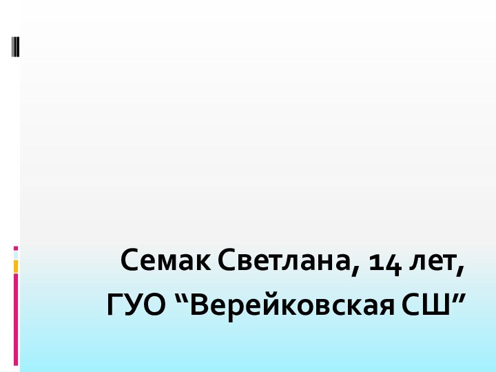 Семак Светлана, 14 лет, ГУО “Верейковская СШ”