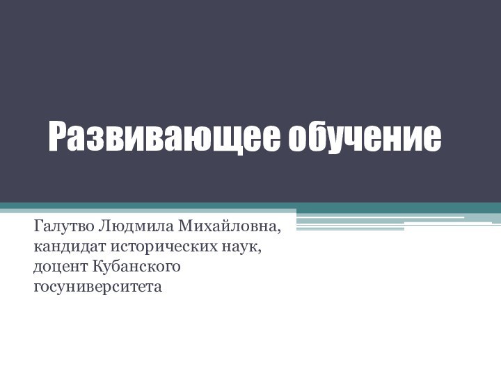 Развивающее обучениеГалутво Людмила Михайловна, кандидат исторических наук, доцент Кубанского госуниверситета