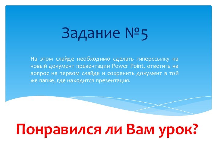 Задание №5На этом слайде необходимо сделать гиперссылку на новый документ презентации Power