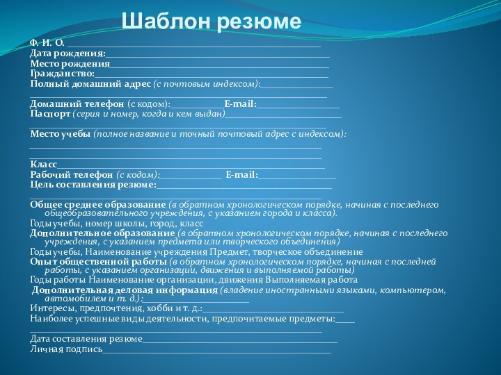 Шаблон резюме Ф. И. О. ____________________________________________________Дата рождения:______________________________________________Место рождения_____________________________________________Гражданство:________________________________________________Полный домашний адрес (с почтовым