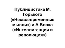 Публицистика М.Горького (Несвоевременные мысли) и А.Блока (Интеллигенция и революция)
