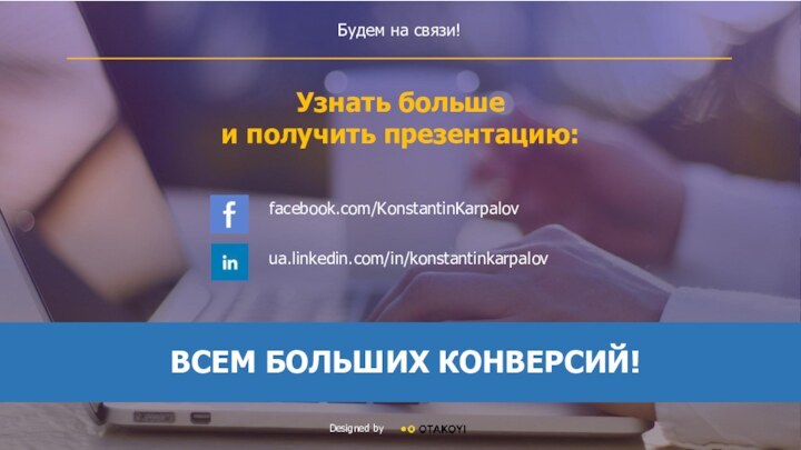 Будем на связи!Узнать больше и получить презентацию:facebook.com/KonstantinKarpalovua.linkedin.com/in/konstantinkarpalovDesigned by