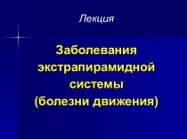 ЛекцияЗаболевания экстрапирамидной системы (болезни движения)