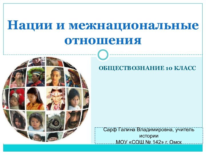 Обществознание 10 классНации и межнациональные отношенияСарф Галина Владимировна, учитель истории МОУ «СОШ № 142» г. Омск