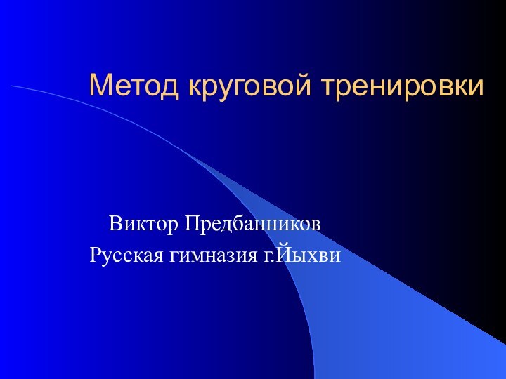 Метод круговой тренировкиВиктор ПредбанниковРусская гимназия г.Йыхви