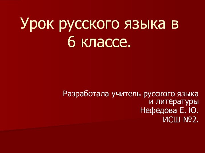 Урок русского языка в 6 классе.Разработала учитель русского языка и литературыНефедова Е. Ю.ИСШ №2.