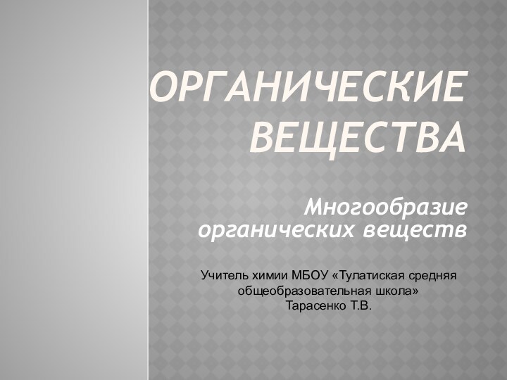 Органические веществаМногообразие органических веществУчитель химии МБОУ «Тулатиская средняя общеобразовательная школа»Тарасенко Т.В.