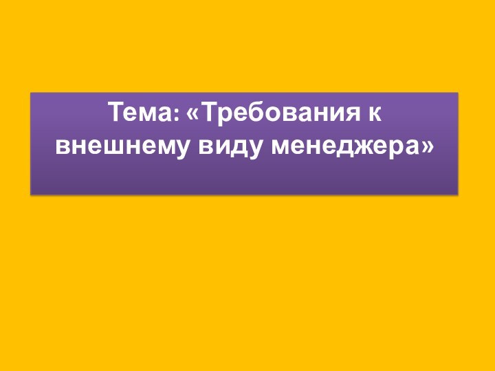 Тема: «Требования к внешнему виду менеджера»