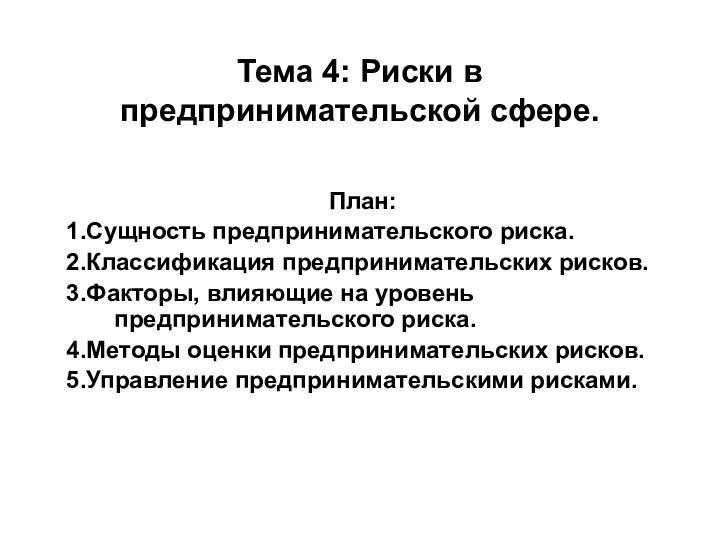 Тема 4: Риски в предпринимательской сфере.План:1.Сущность предпринимательского риска.2.Классификация предпринимательских рисков.3.Факторы, влияющие на