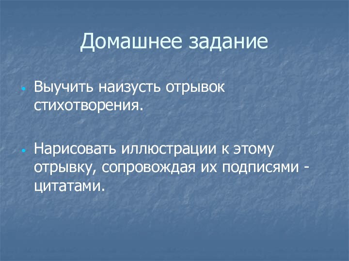 Домашнее заданиеВыучить наизусть отрывок стихотворения.Нарисовать иллюстрации к этому отрывку, сопровождая их подписями - цитатами.