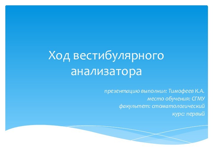 Ход вестибулярного анализаторапрезентацию выполнил: Тимофеев К.А.место обучения: СГМУфакультет: стоматологическийкурс: первый