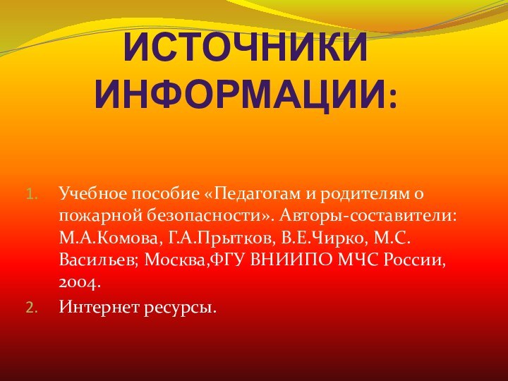 Источники информации:Учебное пособие «Педагогам и родителям о пожарной безопасности». Авторы-составители: М.А.Комова, Г.А.Прытков,