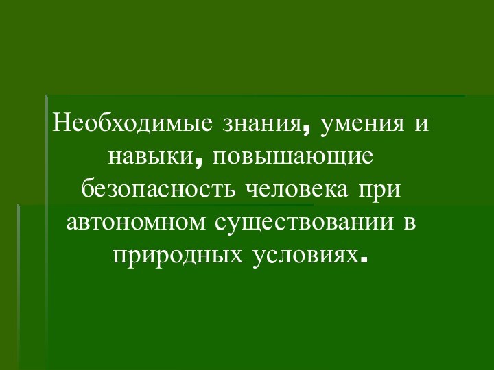 Необходимые знания, умения и навыки, повышающие безопасность человека при автономном существовании в