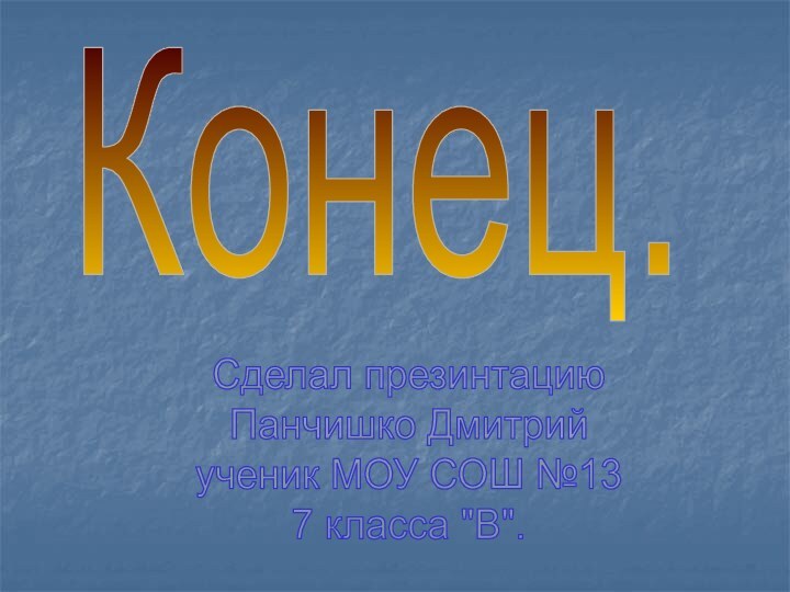 Конец.Сделал презинтациюПанчишко Дмитрийученик МОУ СОШ №137 класса 