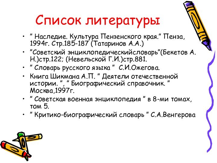 Список литературы” Наследие. Культура Пензенского края.” Пенза, 1994г. Стр.185-187 (Татаринов А.А.)”Советский энциклопедическийсловарь”(Бекетов