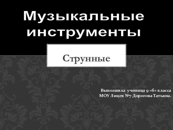 СтрунныеВыполнила ученица 9 «б» класса МОУ Лицея №7 Дорогова Татьяна.Музыкальные инструменты