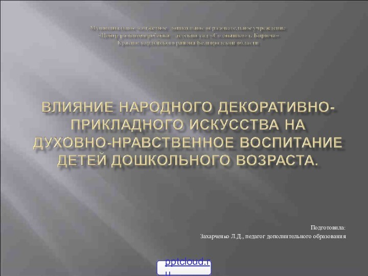 Подготовила:Захарченко Л.Д., педагог дополнительного образования