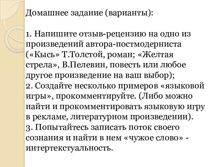 Домашнее задание (варианты):1. Напишите отзыв-рецензию на одно из произведений автора-постмодерниста («Кысь» Т.Толстой,