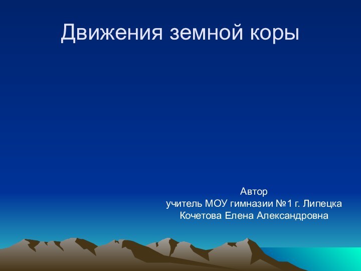 Движения земной корыАвторучитель МОУ гимназии №1 г. ЛипецкаКочетова Елена Александровна