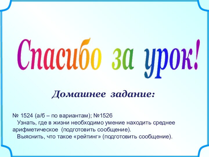 Спасибо за урок!Домашнее задание:№ 1524 (а/б – по вариантам); №1526  Узнать,