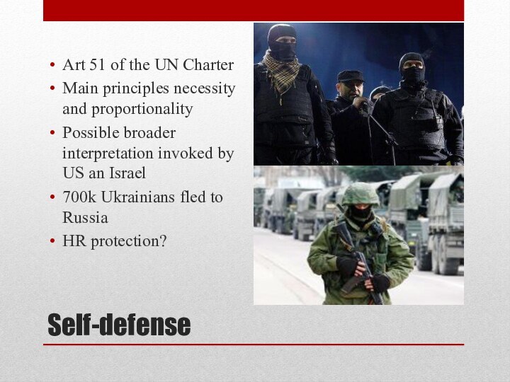 Self-defenseArt 51 of the UN Charter Main principles necessity and proportionalityPossible broader