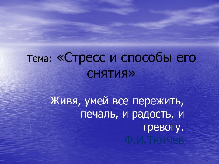 Тема: «Стресс и способы его снятия»Живя, умей все пережить,  печаль, и радость, и тревогу. Ф.И.Тютчев