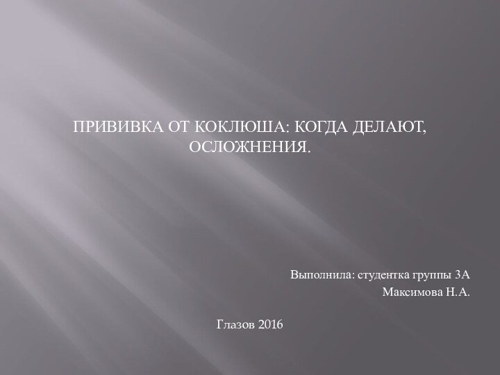 ПРИВИВКА ОТ КОКЛЮША: КОГДА ДЕЛАЮТ, ОСЛОЖНЕНИЯ. Выполнила: студентка группы 3АМаксимова Н.А. Глазов 2016