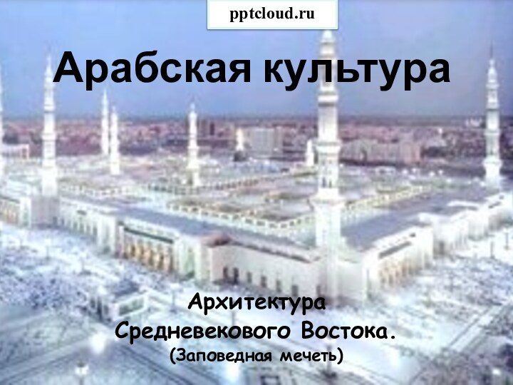 Арабская культураАрхитектура Средневекового Востока.(Заповедная мечеть)