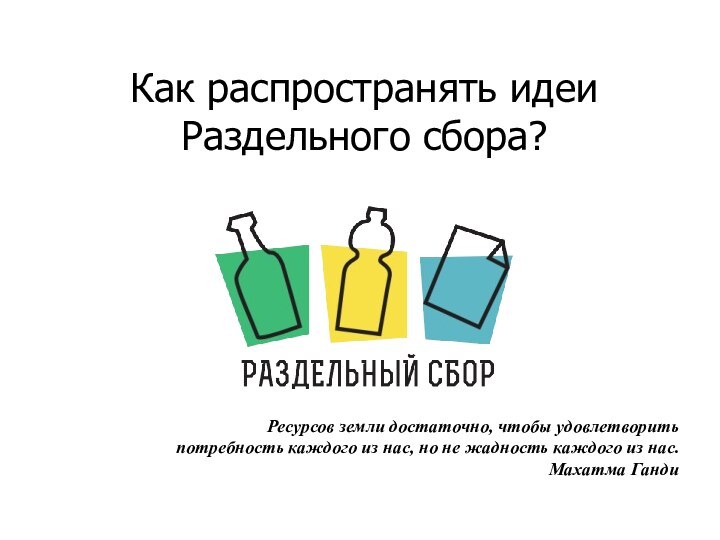 Как распространять идеи Раздельного сбора?Ресурсов земли достаточно, чтобы удовлетворить потребность каждого из