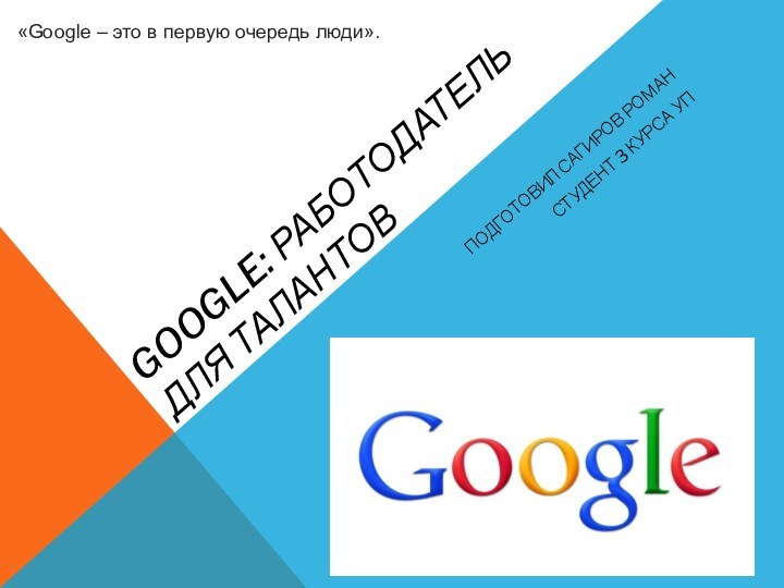 Google: работодатель для талантовПодготовил Сагиров романСтудент 3 курса УП«Google – это в первую очередь люди».