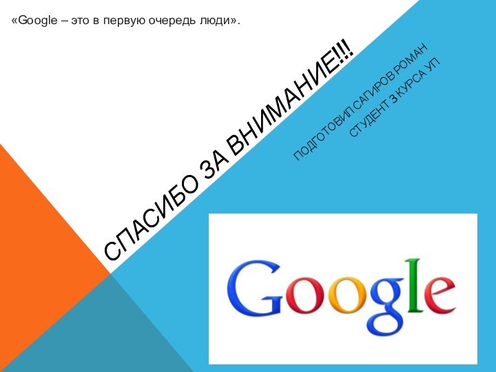 Спасибо за внимание!!!Подготовил Сагиров романСтудент 3 курса УП«Google – это в первую очередь люди».