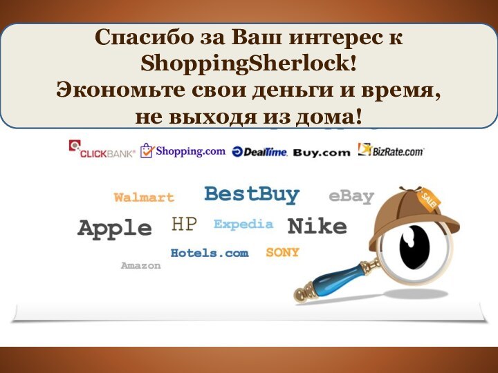 Спасибо за Ваш интерес к ShoppingSherlock!Экономьте свои деньги и время, не выходя из дома!