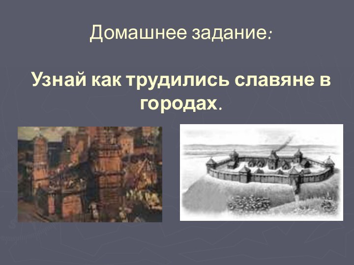 Домашнее задание:  Узнай как трудились славяне в городах.