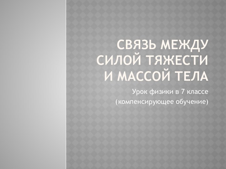 Связь между силой тяжести и массой телаУрок физики в 7 классе(компенсирующее обучение)