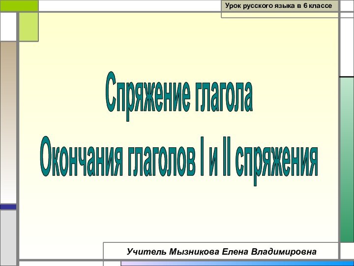 Урок русского языка в 6 классеУчитель Мызникова Елена ВладимировнаСпряжение глаголаОкончания глаголов I и II спряжения