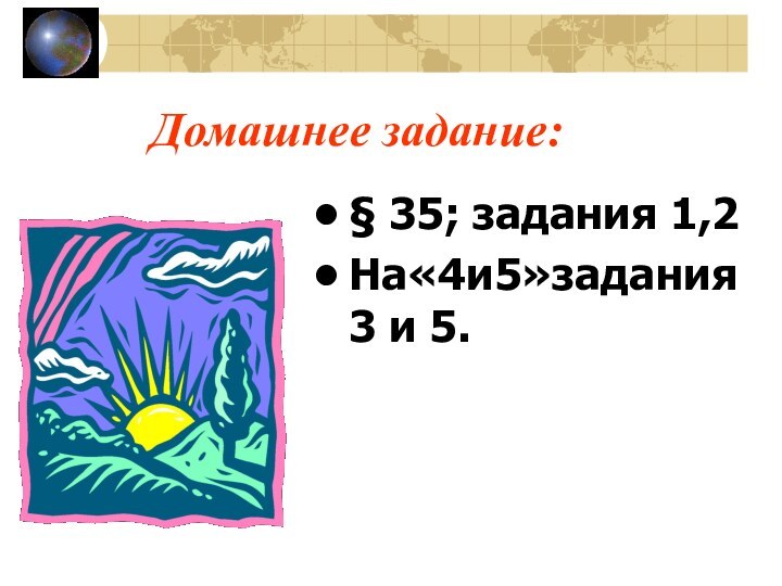 Домашнее задание:§ 35; задания 1,2На«4и5»задания 3 и 5.