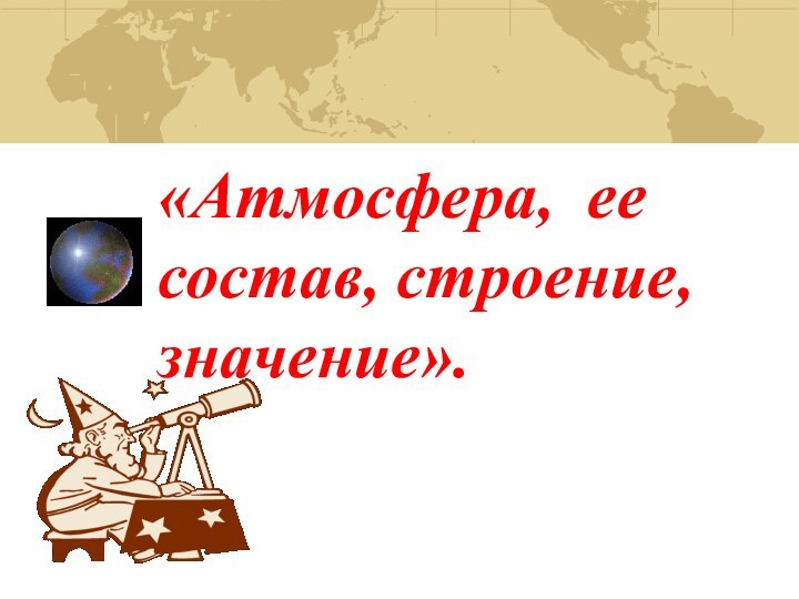 «Атмосфера, ее состав, строение, значение».